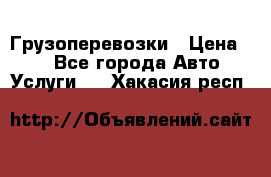 Грузоперевозки › Цена ­ 1 - Все города Авто » Услуги   . Хакасия респ.